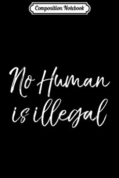 Composition Notebook: Support Immigration Quote Liberal Saying No Human is Illegal  Journal/Notebook Blank Lined Ruled 6x9 100 Pages