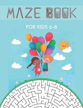 Maze Book for Kids 6-8: Maze Activity Book for Kids. Great for Developing Problem Solving Skills, Spatial Awareness, and Critical Thinking Skills