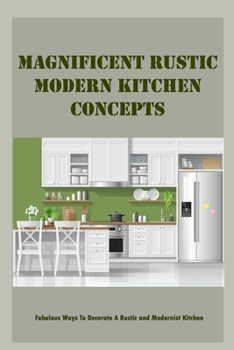 Paperback Magnificent Rustic Modern Kitchen Concepts: Fabulous Ways To Decorate A Rustic and Modernist Kitchen Book