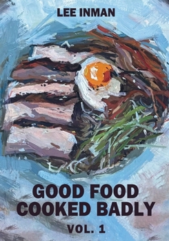 Good Food Cooked Badly: Vol. 1