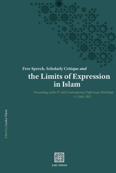 Free Speech, Scholarly Critique and the Limits of Expression in Islam: Proceedings of the 9th AMI Contemporary Fiqhī Issues Workshop, 1-2 July ... Ami Contemporary Fiqhī Issues Workshop)