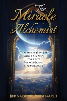 Paperback The Miracle Alchemist: Transform Your Life With 4 Key Steps to Create Miracle-Licious Manifestations Book