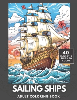 Sailing Ships Coloring Book: A Majestic Collection of 40 Sailing Ships for Adults and Teens to Color