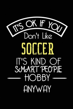 It's OK If You Don't Like Soccer It's Kind Of Smart People Hobby Anyway: Funny Notebook | Gift for Soccer Player Women Men Kids | Blank Lined Gag Journal | 6x9 Inches | 110 Pages