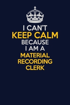 I Can't Keep Calm Because I Am A Material Recording Clerk: Career journal, notebook and writing journal for encouraging men, women and kids. A framework for building your career.