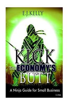 Paperback Kick The Economy"s Butt: A Ninja Guide For Small Business Book