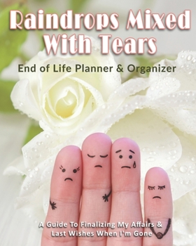 Paperback Raindrops Mixed With Tears: End of Life Planner & Organizer: A Guide To Finalizing My Affairs & Last Wishes When I'm Gone Book