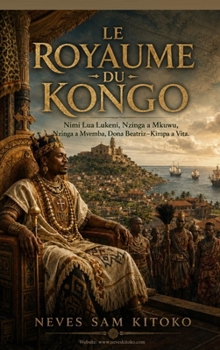 Le Royaume du Kongo: Nimi Lua Lukeni, Nzinga a Mkuwu, Nzinga a Mvemba, Dona Beatriz-Kimpa a Vita. (French Edition)