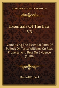 Essentials Of The Law V3: Comprising The Essential Parts Of Pollock On Torts; Williams On Real Property; And Best On Evidence