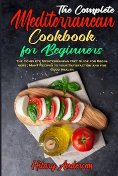 Paperback The Complete Mediterranean Cookbook For Beginners: The Complete Mediterranean Diet Guide for Beginners; Many Recipes to your Satisfaction and for Good Book