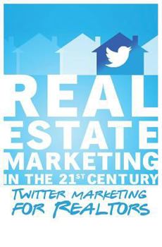 Twitter Marketing for Realtors: Real Estate Marketing in the 21st Century Vol.1