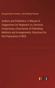 Hardcover Authors and Publishers: A Manual of Suggestions for Beginners in Literature, Comprising a Description of Publishing Methods and Arrangements, Book