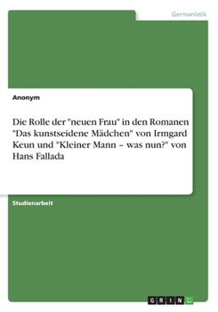 Die Rolle der neuen Frau in den Romanen Das kunstseidene Mädchen von Irmgard Keun und Kleiner Mann - was nun? von Hans Fallada