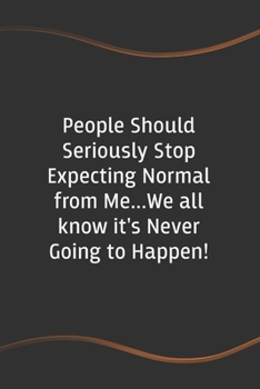 People Should Seriously Stop Expecting Normal from Me...We all know it's Never Going to Happen!: Funny Saying Blank Lined Notebook (Funny Office Journals)