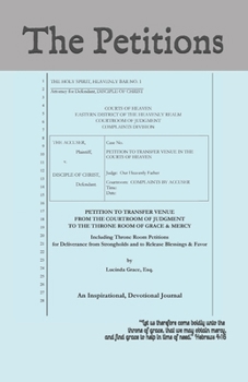 THE PETITIONS: Petition To Transfer Venue From The Courtroom Of Judgment To The Throne Room Of Grace And Mercy - Including Throne Room Petitions for ... and to Release Blessings and Favor