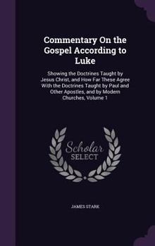 Hardcover Commentary On the Gospel According to Luke: Showing the Doctrines Taught by Jesus Christ, and How Far These Agree With the Doctrines Taught by Paul an Book