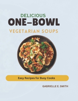 Delicious One-Bowl Vegetarian Soups: Hearty and Flavorful Recipes for Every Season