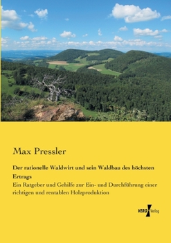 Paperback Der rationelle Waldwirt und sein Waldbau des höchsten Ertrags: Ein Ratgeber und Gehilfe zur Ein- und Durchführung einer richtigen und rentablen Holzpr [German] Book