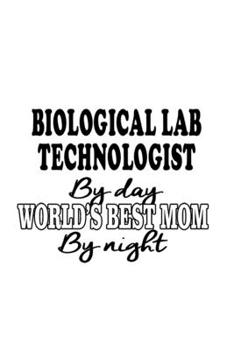 Biological Lab Technologist By Day World's Best Mom By Night: Creative Biological Lab Technologist Notebook, Biological Laboratory Techno Worker ... | 6 x 9 Compact Size, 109 Blank Lined Pages