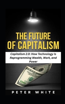 Paperback The Future of Capitalism: Capitalism 2.0: How Technology Is Reprogramming Wealth, Work, and Power Book