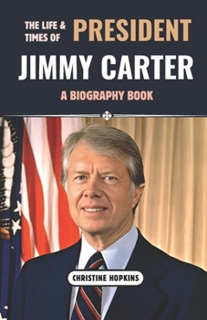 Paperback The Life and Times Of President Jimmy Carter (A Biography Book): The Story of James Earl Carter Jr. the 39th United States President, His Legacy as Ge Book