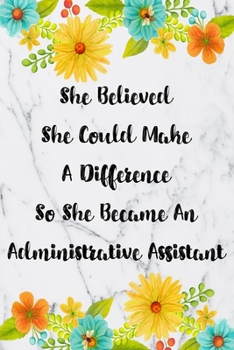 She Believed She Could Make A Difference So She Became An Administrative Assistant: Blank Lined Journal For Administrative Assistant Gifts Floral Notebook