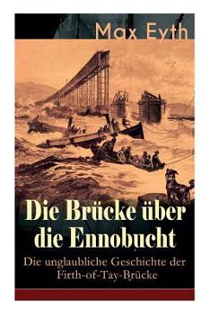 Die Br�cke �ber Die Ennobucht: Die Unglaubliche Geschichte Der Firth-Of-Tay-Br�cke (Vollst�ndige Ausgabe)
