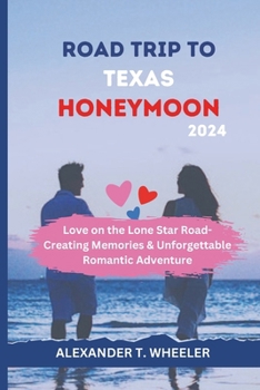 ROAD TRIP TO TEXAS HONEYMOON 2024: LOVE ON THE LONE STAR ROAD - CREATING MEMORIES IN TEXAS, UNFORGETTABLE ROMANTIC ADVENTURE (Traveler's Compass Companion)