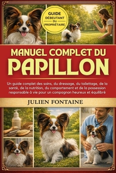 MANUEL COMPLET DU PAPILLON: Un guide complet des soins, du dressage, du toilettage, de la santé, de la nutrition, du comportement et de la possession ... heureux et équilibré (French Edition)