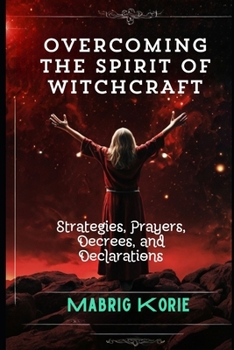 Overcoming the Spirit of Witchcraft: Strategies, Prayers, Decrees, and Declarations