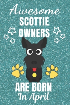 Awesome Scottie Owners Are Born In April: Scottie dog gifts. This Scottie Notebook / Scottie Journal is 6x9in with 110+ lined ruled pages. Great gift ... Scottie dog Lovers. Scotland Terrier gifts.