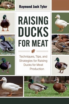 RAISING DUCKS FOR MEAT: Techniques, Tips, and Strategies for Raising Ducks for Meat Production