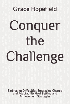 Paperback Conquer the Challenge: Embracing Difficulties Embracing Change and Adaptability Goal Setting and Achievement Strategies Book