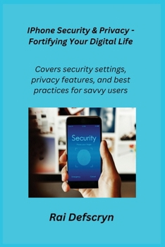 Paperback IPhone Security & Privacy - Fortifying Your Digital Life: Covers security settings, privacy features, and best practices for savvy users. Book