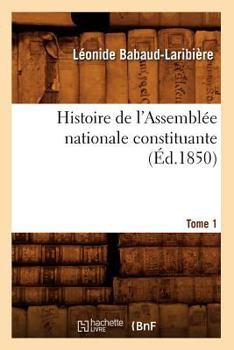 Histoire de L'Assembla(c)E Nationale Constituante. Tome 1 (A0/00d.1850)