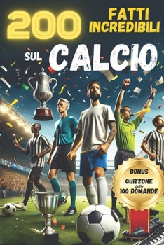 200 FATTI INCREDIBILI sul CALCIO: Aneddoti, Storie particolari, Fatti Assurdi e Curiosita’ di Giocatori,Squadre di club e Nazionali. Include il QUIZZONE delle 100 domande (Italian Edition)