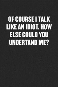 Paperback Of Course I Talk Like an Idiot. How Else Could You Undertand Me?: Black Blank Lined Sarcastic Coworker Journal - Funny Gift Friend Notebook Book