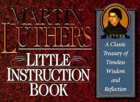 Paperback Martin Luther's Little Instruction Book: A Classic Treasury of Timeless Wisdom and Reflection (Christian Classics Series) Book