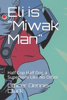 Paperback Eli is Miwak Man: Half Cop Half Dog a Superhero Like No Other Book