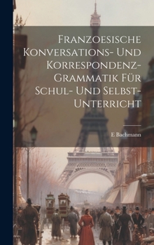 Hardcover Franzoesische Konversations- Und Korrespondenz-Grammatik Für Schul- Und Selbst-Unterricht [German] Book