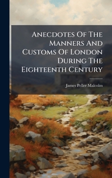 Hardcover Anecdotes Of The Manners And Customs Of London During The Eighteenth Century Book