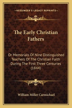 The Early Christian Fathers: Or Memorials Of Nine Distinguished Teachers Of The Christian Faith During The First Three Centuries