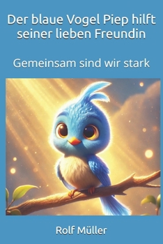 Der blaue Vogel Piep hilft seiner lieben Freundin: Gemeinsam sind wir stark (Der kleine blaue Vogel Piep) (German Edition)
