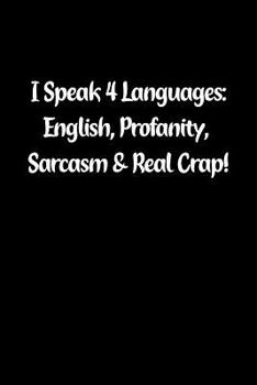 I Speak 4 Languages: English, Profanity, Sarcasm & Real Crap!: Fun Gag Gift Notebook for Women or Men