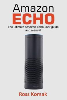 Paperback Amazon Echo: The Ultimate Amazon Echo User Guide and Manual Book
