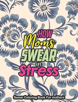 Paperback How Moms Swear in Stress - Swear Coloring Book For mothers: A Swear Word Coloring Book for Tired-Ass Moms Coloring Book for Adults & Mothers to Get Re Book