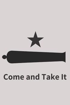 Come and Take It Blank Lined Journal Notebook: A daily diary, composition or log book, gift idea for people who honor the Texas Revolution Battle of Gonzales!!