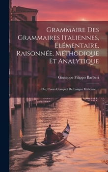 Hardcover Grammaire Des Grammaires Italiennes, Élémentaire, Raisonnée, Méthodique Et Analytique; Ou, Cours Complet De Langue Italienne ... [Italian] Book