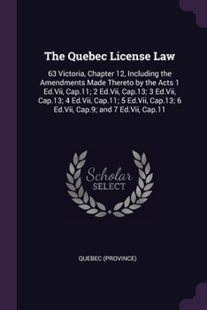 Paperback The Quebec License Law: 63 Victoria, Chapter 12, Including the Amendments Made Thereto by the Acts 1 Ed.Vii, Cap.11; 2 Ed.Vii, Cap.13; 3 Ed.Vi Book