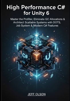 High-Performance C# for Unity 6: Master the Profiler, Eliminate GC Allocations, and Architect Scalable Systems with DOTS, Job System, and Modern C# Features